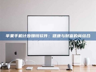 诸暨苹果手机计步赚钱软件：健康与财富的新结合