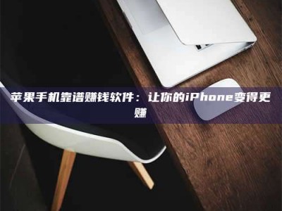 诸暨苹果手机靠谱赚钱软件：让你的iPhone变得更赚