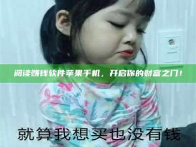 诸暨阅读赚钱软件苹果手机，开启你的财富之门！