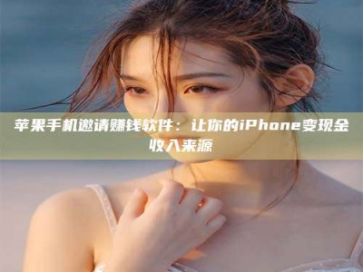 诸暨苹果手机邀请赚钱软件：让你的iPhone变现金收入来源