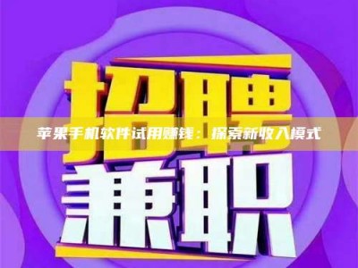 诸暨苹果手机软件试用赚钱：探索新收入模式
