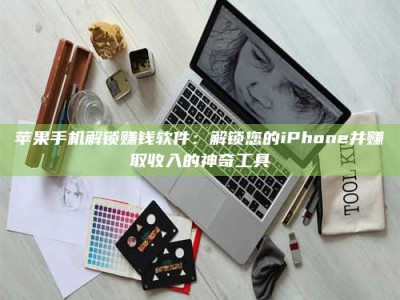 诸暨苹果手机解锁赚钱软件：解锁您的iPhone并赚取收入的神奇工具