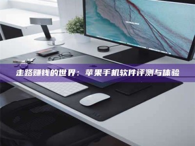 诸暨走路赚钱的世界：苹果手机软件评测与体验