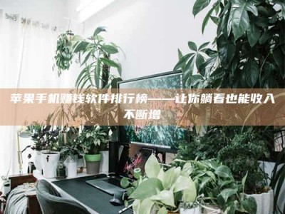 诸暨苹果手机赚钱软件排行榜——让你躺着也能收入不断增