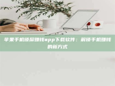 诸暨苹果手机锁屏赚钱app下载软件：解锁手机赚钱的新方式