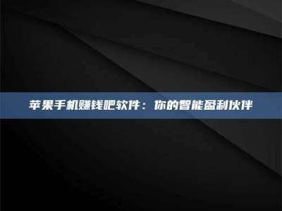 诸暨苹果手机赚钱吧软件：你的智能盈利伙伴