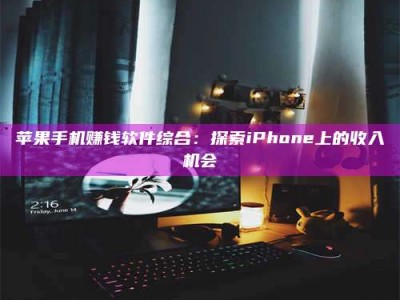 诸暨苹果手机赚钱软件综合：探索iPhone上的收入机会
