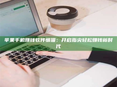 诸暨苹果手机赚钱软件懒猫：开启指尖轻松赚钱新时代