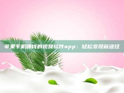 诸暨苹果手机赚钱的视频软件app：轻松变现新途径