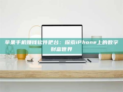 诸暨苹果手机赚钱软件吧台：探索iPhone上的数字财富世界
