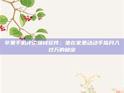 诸暨苹果手机评论赚钱软件：坐在家里动动手指月入过万的秘密