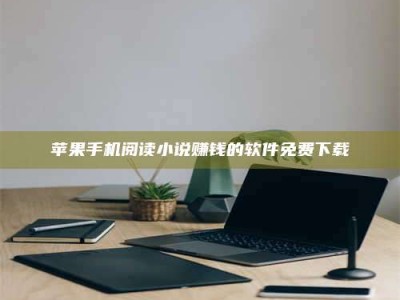 诸暨苹果手机阅读小说赚钱的软件免费下载