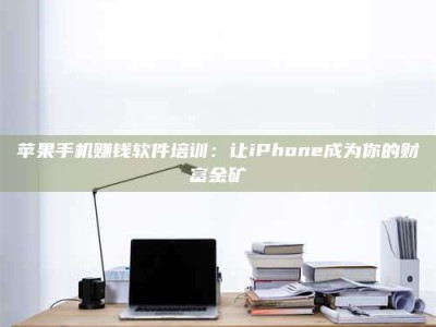 诸暨苹果手机赚钱软件培训：让iPhone成为你的财富金矿
