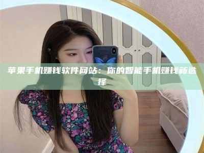 诸暨苹果手机赚钱软件网站：你的智能手机赚钱新选择