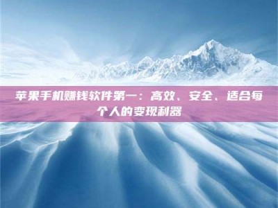 诸暨苹果手机赚钱软件第一：高效、安全、适合每个人的变现利器
