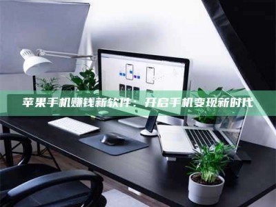 诸暨苹果手机赚钱新软件：开启手机变现新时代