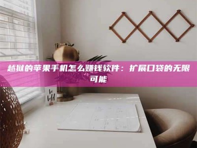 诸暨越狱的苹果手机怎么赚钱软件：扩展口袋的无限可能