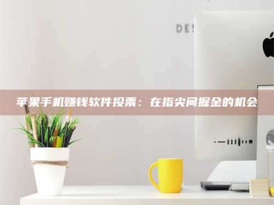 诸暨苹果手机赚钱软件投票：在指尖间掘金的机会