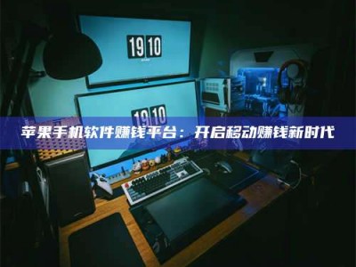 诸暨苹果手机软件赚钱平台：开启移动赚钱新时代