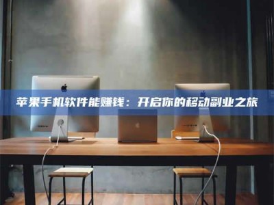 诸暨苹果手机软件能赚钱：开启你的移动副业之旅
