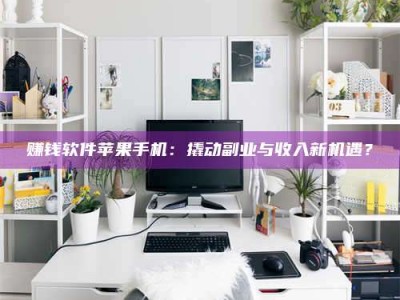 诸暨赚钱软件苹果手机：撬动副业与收入新机遇？