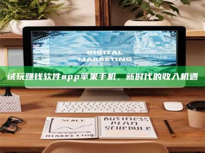 诸暨试玩赚钱软件app苹果手机，新时代的收入机遇