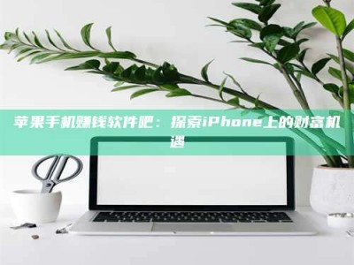 诸暨苹果手机赚钱软件吧：探索iPhone上的财富机遇