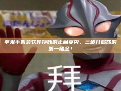 诸暨苹果手机装软件挣钱的正确姿势，三步开启你的第一桶金！