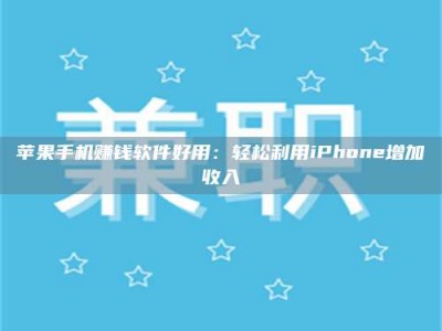 诸暨苹果手机赚钱软件好用：轻松利用iPhone增加收入