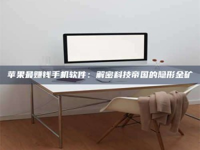 诸暨苹果最赚钱手机软件：解密科技帝国的隐形金矿
