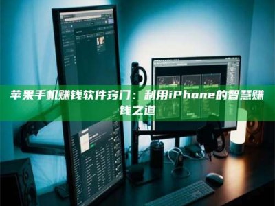 诸暨苹果手机赚钱软件窍门：利用iPhone的智慧赚钱之道