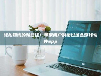 诸暨轻松赚钱的新途径！苹果用户别错过这些赚钱软件app