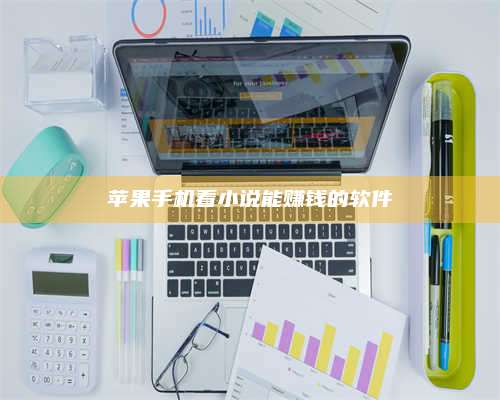 诸暨苹果手机看小说能赚钱的软件 第1张 诸暨苹果手机看小说能赚钱的软件 第1张