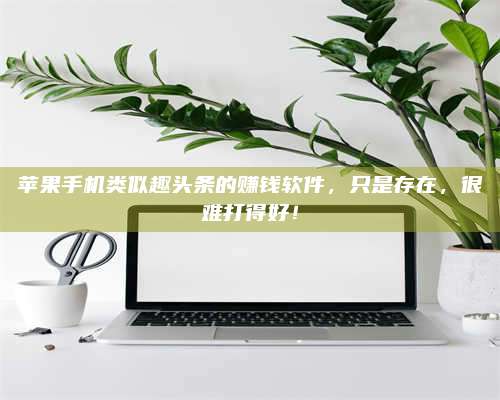 诸暨苹果手机类似趣头条的赚钱软件，只是存在，很难打得好！ 第1张