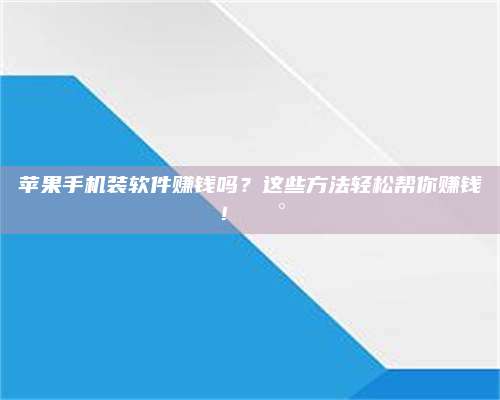 诸暨苹果手机装软件赚钱吗?这些方法轻松帮你赚钱!💰 第1张 诸暨苹果手机装软件赚钱吗?这些方法轻松帮你赚钱!💰 第1张