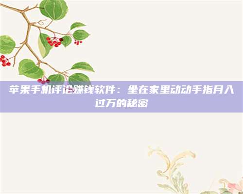 诸暨苹果手机评论赚钱软件:坐在家里动动手指月入过万的秘密 第1张 诸暨苹果手机评论赚钱软件:坐在家里动动手指月入过万的秘密 第1张