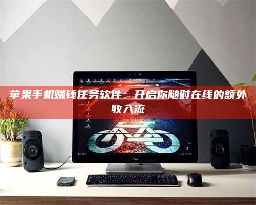 诸暨苹果手机赚钱任务软件:开启你随时在线的额外收入流 第1张 诸暨苹果手机赚钱任务软件:开启你随时在线的额外收入流 第1张