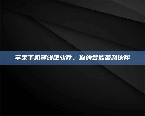 诸暨苹果手机赚钱吧软件：你的智能盈利伙伴 第1张