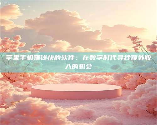 诸暨苹果手机赚钱快的软件:在数字时代寻找额外收入的机会 第1张 诸暨苹果手机赚钱快的软件:在数字时代寻找额外收入的机会 第1张