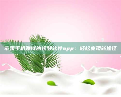 诸暨苹果手机赚钱的视频软件app:轻松变现新途径 第1张 诸暨苹果手机赚钱的视频软件app:轻松变现新途径 第1张