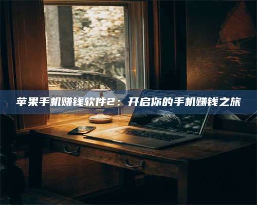 诸暨苹果手机赚钱软件2:开启你的手机赚钱之旅 第1张 诸暨苹果手机赚钱软件2:开启你的手机赚钱之旅 第1张