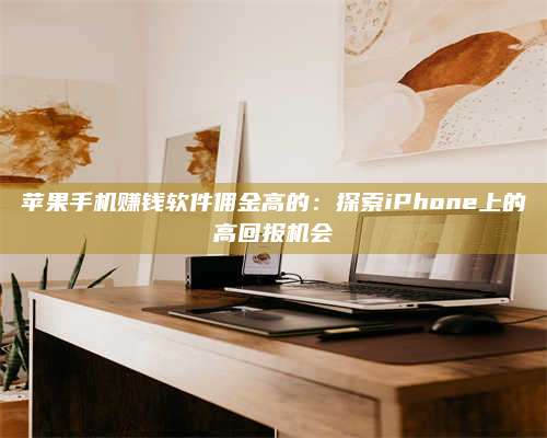 诸暨苹果手机赚钱软件佣金高的:探索iPhone上的高回报机会 第1张 诸暨苹果手机赚钱软件佣金高的:探索iPhone上的高回报机会 第1张