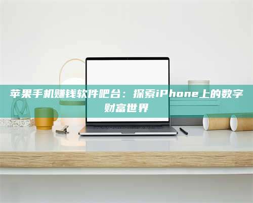 诸暨苹果手机赚钱软件吧台:探索iPhone上的数字财富世界 第1张 诸暨苹果手机赚钱软件吧台:探索iPhone上的数字财富世界 第1张
