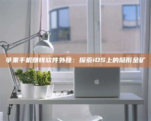 诸暨苹果手机赚钱软件外挂:探索iOS上的隐形金矿 第1张 诸暨苹果手机赚钱软件外挂:探索iOS上的隐形金矿 第1张