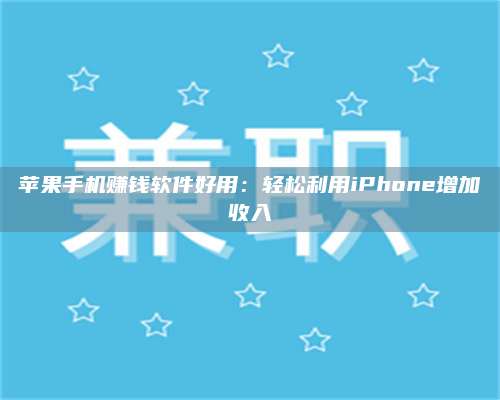 诸暨苹果手机赚钱软件好用:轻松利用iPhone增加收入 第1张 诸暨苹果手机赚钱软件好用:轻松利用iPhone增加收入 第1张