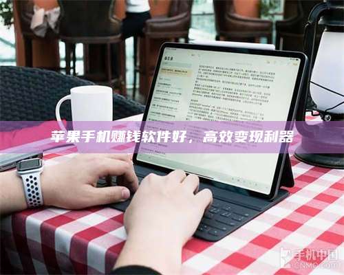 诸暨苹果手机赚钱软件好,高效变现利器 第1张 诸暨苹果手机赚钱软件好,高效变现利器 第1张