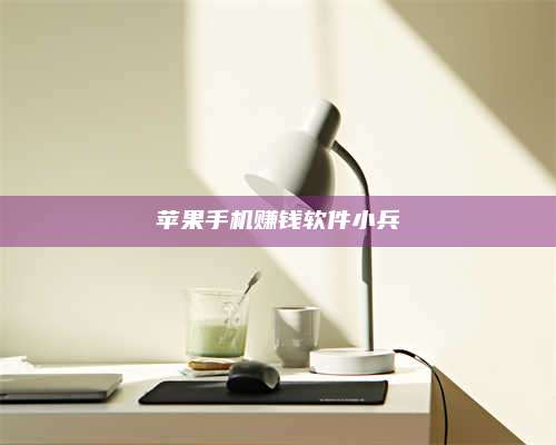 诸暨苹果手机赚钱软件小兵 第1张 诸暨苹果手机赚钱软件小兵 第1张