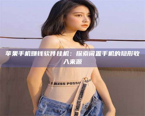 诸暨苹果手机赚钱软件挂机:探索闲置手机的隐形收入来源 第1张 诸暨苹果手机赚钱软件挂机:探索闲置手机的隐形收入来源 第1张