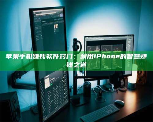 诸暨苹果手机赚钱软件窍门:利用iPhone的智慧赚钱之道 第1张 诸暨苹果手机赚钱软件窍门:利用iPhone的智慧赚钱之道 第1张