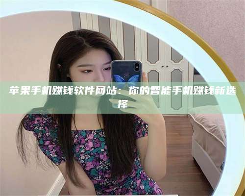 诸暨苹果手机赚钱软件网站:你的智能手机赚钱新选择 第1张 诸暨苹果手机赚钱软件网站:你的智能手机赚钱新选择 第1张